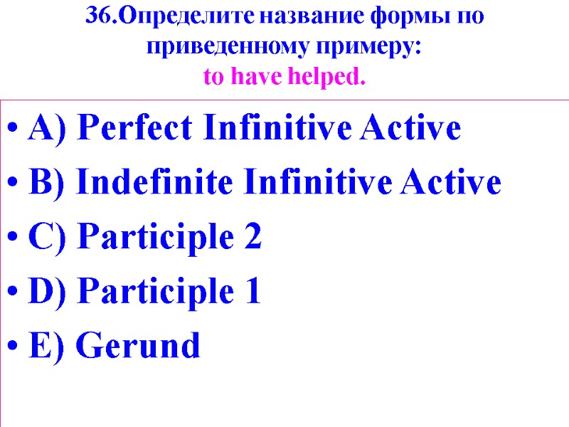 36.Определите название формы по приведенному примеру: tо have helped. A) Perfect Infinitive Active B)